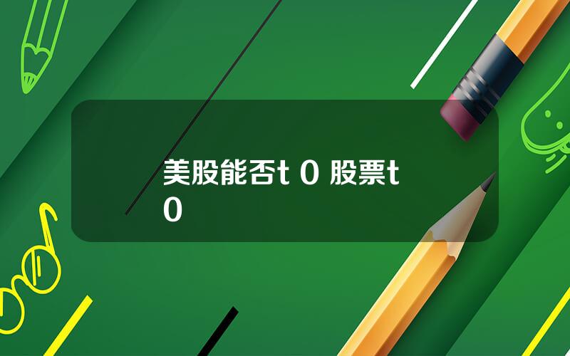 美股能否t 0 股票t+0